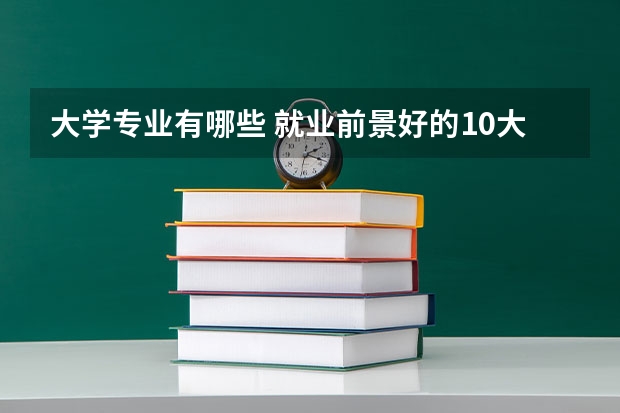 大学专业有哪些 就业前景好的10大专业是什么