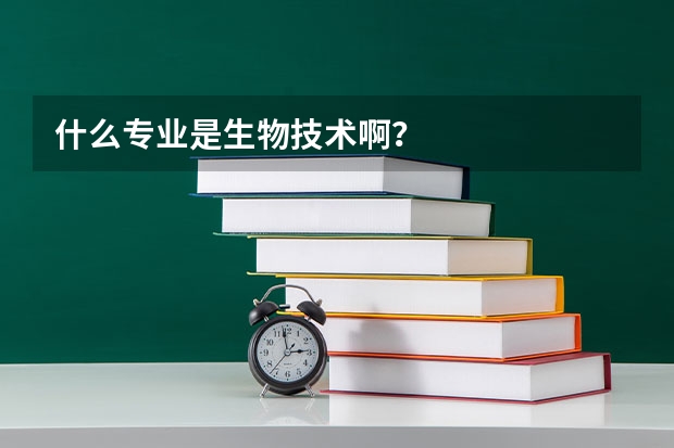 什么专业是生物技术啊？