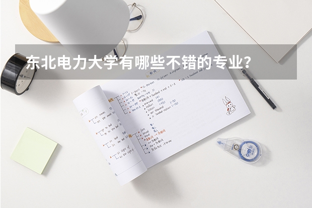 东北电力大学有哪些不错的专业？