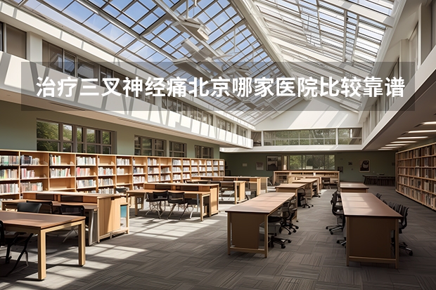 治疗三叉神经痛北京哪家医院比较靠谱?清华大学玉泉医院怎么样?