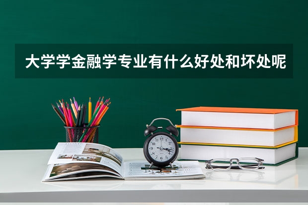 大学学金融学专业有什么好处和坏处呢？