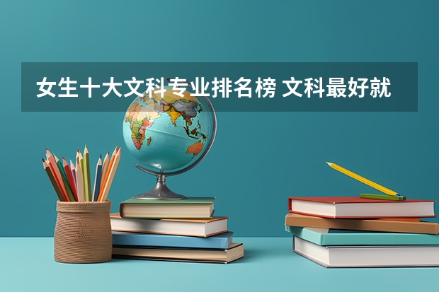 女生十大文科专业排名榜 文科最好就业的专业排名榜