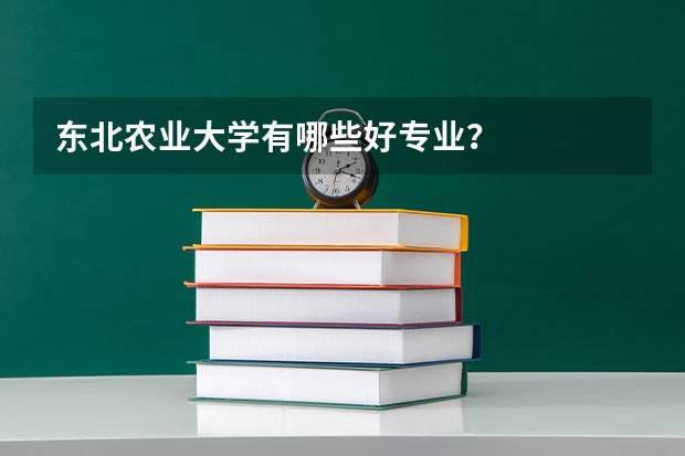 东北农业大学有哪些好专业？