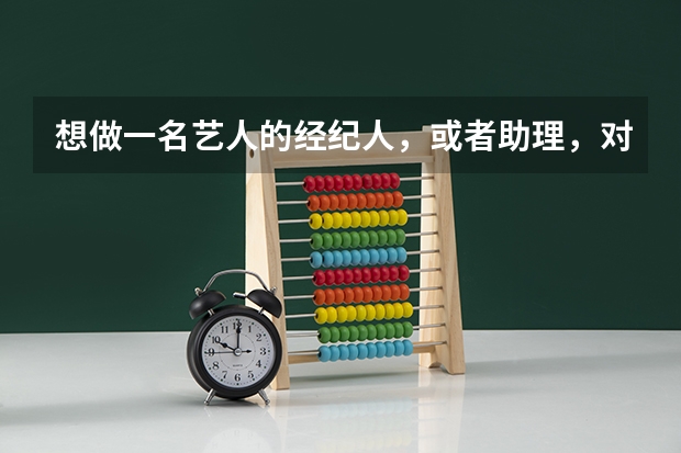 想做一名艺人的经纪人，或者助理，对大学的专业有什么要求吗