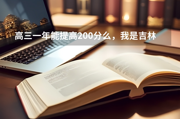 高三一年能提高200分么，我是吉林文科生，希望好人帮助 吉林省白山市高三通考成绩