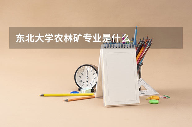 东北大学农林矿专业是什么