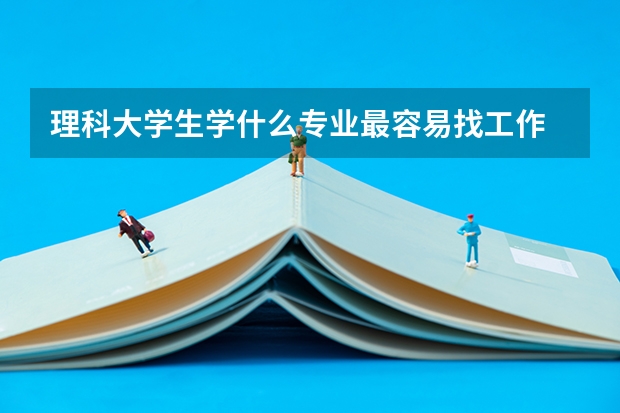 理科大学生学什么专业最容易找工作