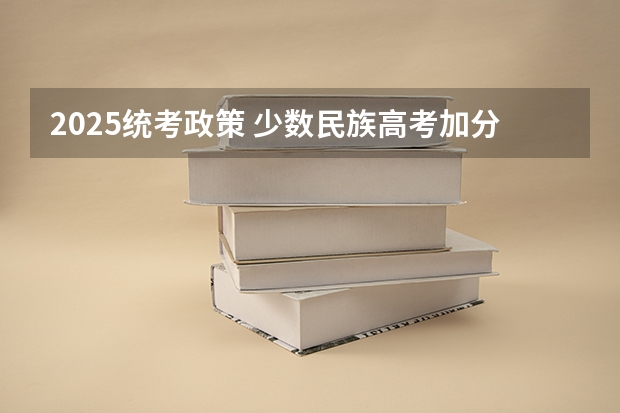 2025统考政策 少数民族高考加分政策