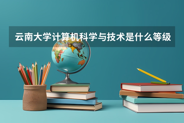 云南大学计算机科学与技术是什么等级