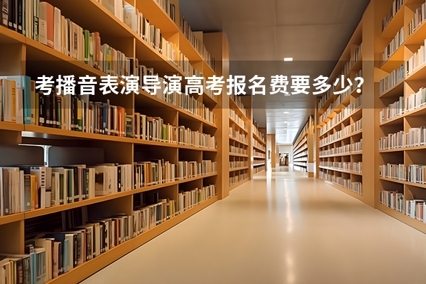考播音表演导演高考报名费要多少？