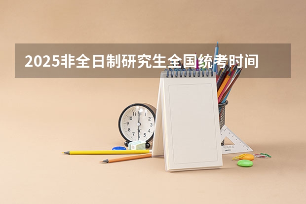 2025非全日制研究生全国统考时间（[完整版]2025非全日制研究生申请流程+条件详解（附院校推荐））
