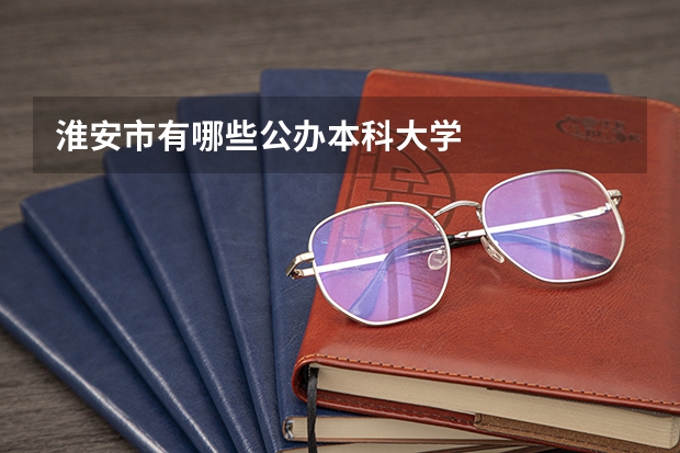 淮安市有哪些公办本科大学