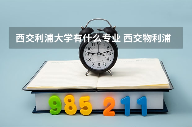 西交利浦大学有什么专业 西交物利浦大学是985还是211