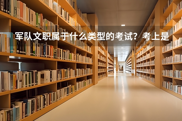 军队文职属于什么类型的考试？考上是公务员编制吗？