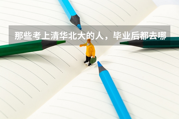 那些考上清华北大的人,毕业后都去哪里工作,工资到底高不高?
