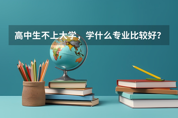 高中生不上大学，学什么专业比较好？工资？