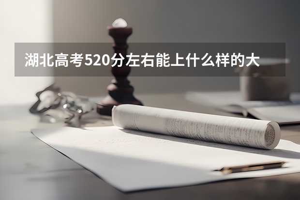 湖北高考520分左右能上什么样的大学