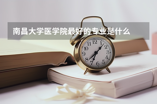 南昌大学医学院最好的专业是什么
