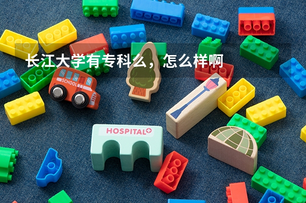 长江大学有专科么，怎么样啊