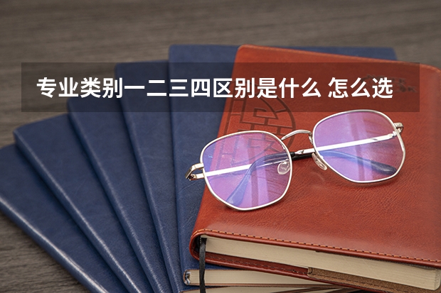 专业类别一二三四区别是什么 怎么选择专业