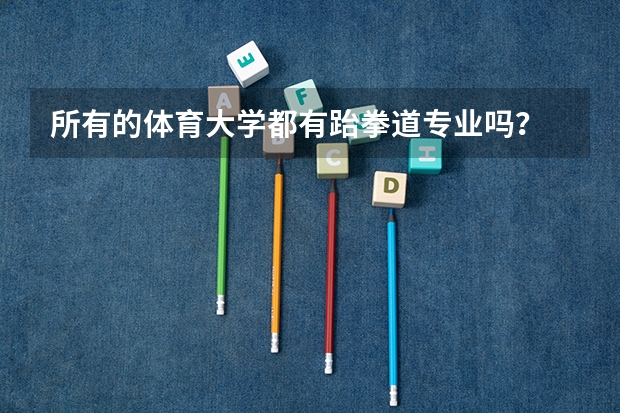 所有的体育大学都有跆拳道专业吗？
