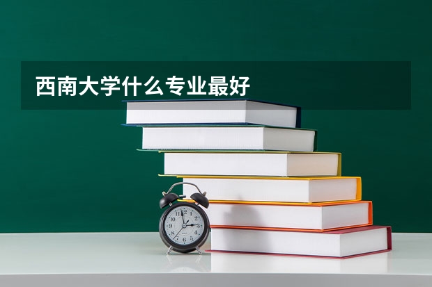 西南大学什么专业最好