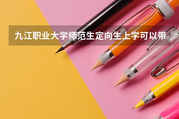 九江职业大学师范生定向生上学可以带手机吗
