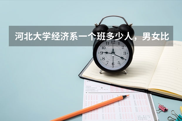 河北大学经济系一个班多少人，男女比例，文科生多理科生多