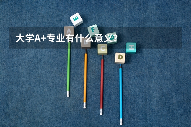 大学A+专业有什么意义？