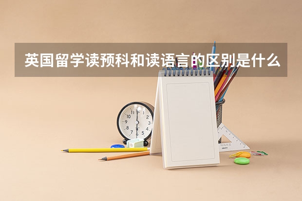 英国留学读预科和读语言的区别是什么？