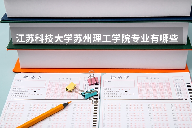 江苏科技大学苏州理工学院专业有哪些