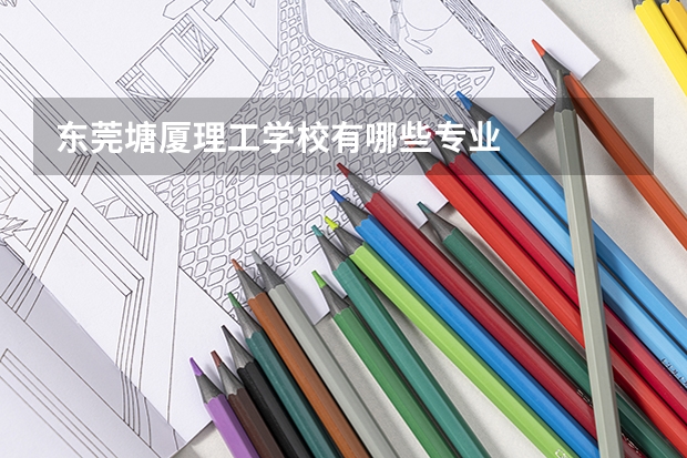 东莞塘厦理工学校有哪些专业