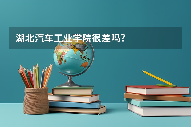 湖北汽车工业学院很差吗?
