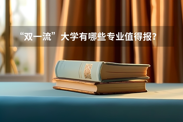 “双一流”大学有哪些专业值得报？