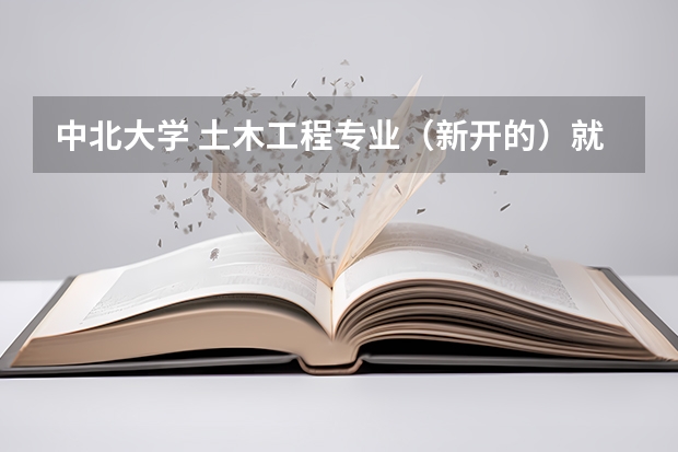 中北大学 土木工程专业（新开的）就业前景如何？考研会有帮助吗？