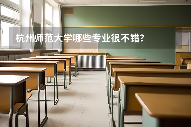 杭州师范大学哪些专业很不错？