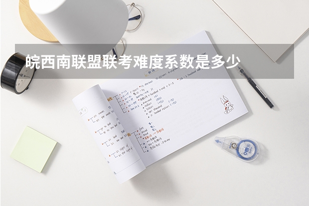 皖西南联盟联考难度系数是多少