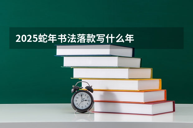2025蛇年书法落款写什么年