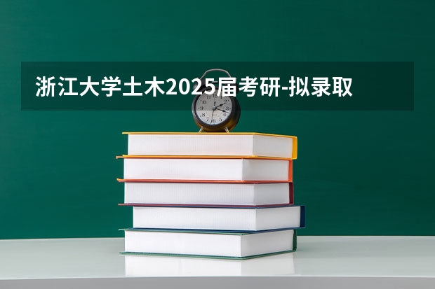 浙江大学土木2025届考研-拟录取名单整理分析（含20/21/22/23/24年，2024.5.6更新，本贴始于.1.2） 【396数学划重点】【396逻辑考察范围】【396择校】2025届396经济类联考，那些你必须知道的事