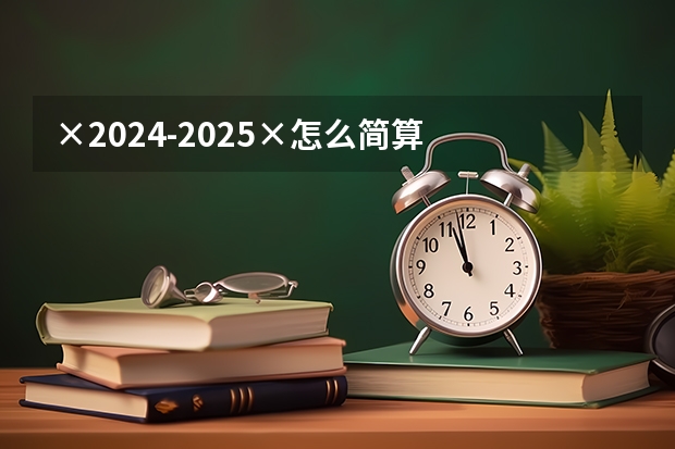 ×2024-2025×怎么简算