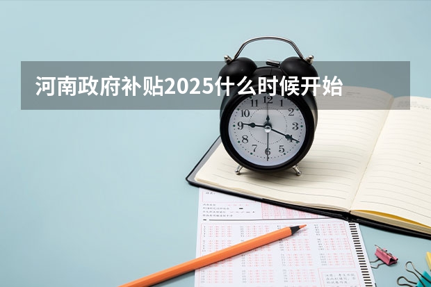 河南政府补贴2025什么时候开始