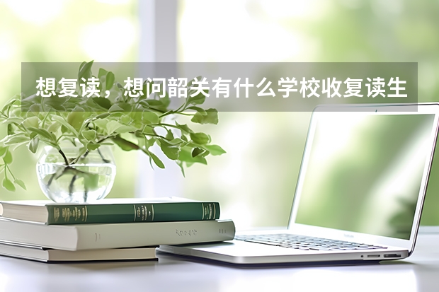 想复读，想问韶关有什么学校收复读生啊