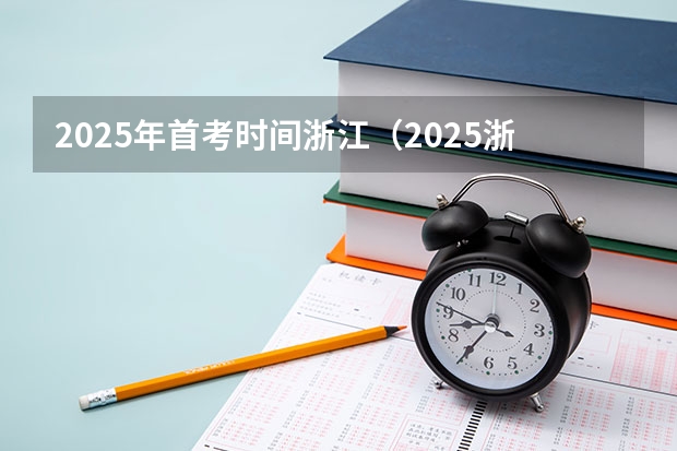 2025年首考时间浙江（2025浙江首考时间表）