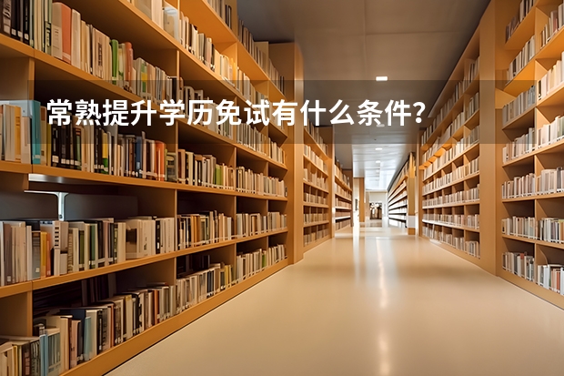 常熟提升学历免试有什么条件？