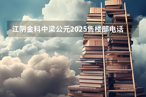 江阴金科中梁公元2025售楼部电话是多少