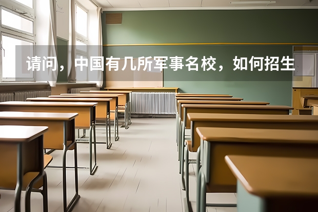 请问，中国有几所军事名校，如何招生和收费，生源须要哪些必要条件，请指教