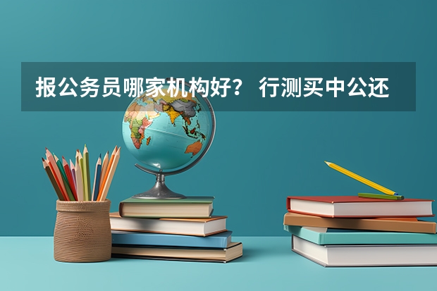 报公务员哪家机构好？ 行测买中公还是华图好