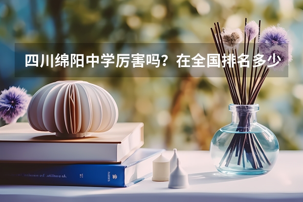 四川绵阳中学厉害吗？在全国排名多少？