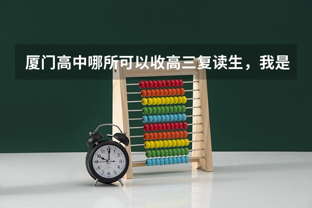 厦门高中哪所可以收高三复读生，我是漳州的，今年高三我逃学。我成绩不会差，可以很好（漳州立人 复读生收费）