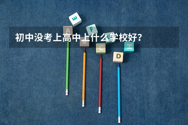 初中没考上高中上什么学校好？